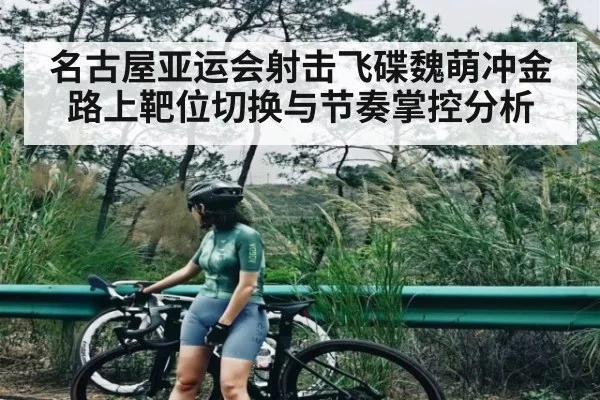 名古屋亚运会射击飞碟魏萌冲金路上靶位切换与节奏掌控分析