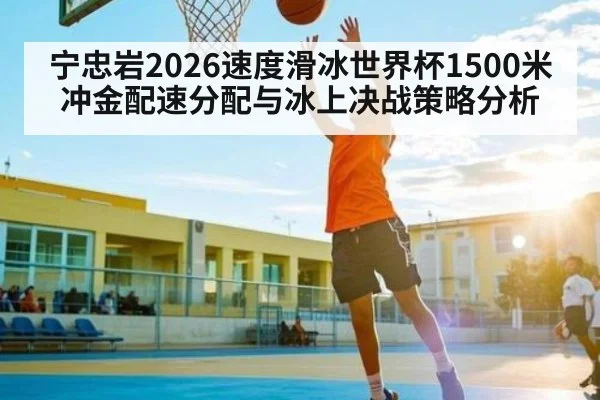宁忠岩2026速度滑冰世界杯1500米冲金配速分配与冰上决战策略分析