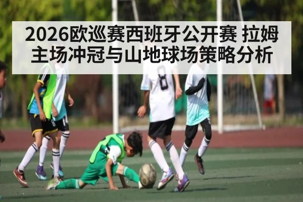 2026欧巡赛西班牙公开赛 拉姆主场冲冠与山地球场策略分析